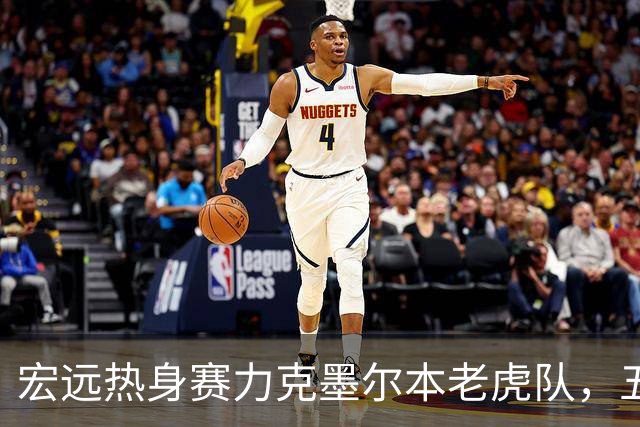 宏远热身赛力克墨尔本老虎队，五名球员表现抢眼