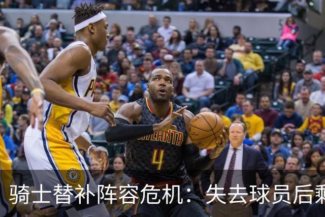 骑士替补阵容危机：失去球员后剩余底牌几何